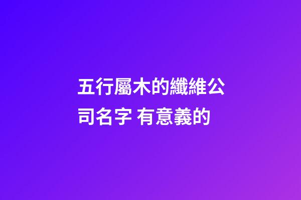 五行屬木的纖維公司名字 有意義的-第1張-公司起名-玄機派
